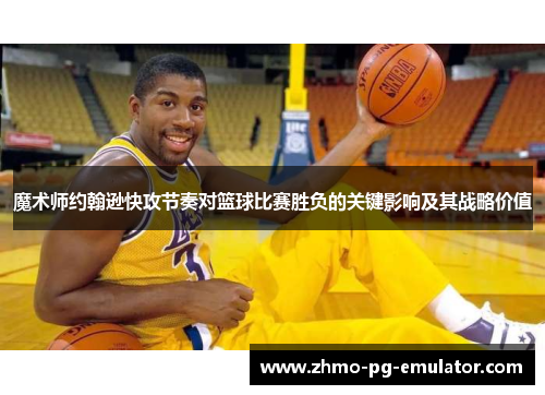 魔术师约翰逊快攻节奏对篮球比赛胜负的关键影响及其战略价值