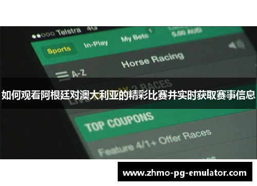 如何观看阿根廷对澳大利亚的精彩比赛并实时获取赛事信息