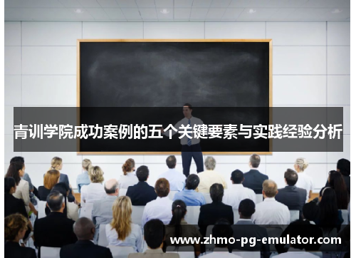 青训学院成功案例的五个关键要素与实践经验分析 青训学院成功案例的五个关键要素与实践经验分析
