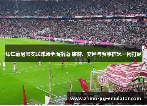 拜仁慕尼黑安联球场全面指南 旅游、交通与赛事信息一网打尽 拜仁慕尼黑安联球场全面指南 旅游、交通与赛事信息一网打尽