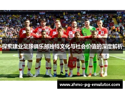 探索建业足球俱乐部独特文化与社会价值的深度解析