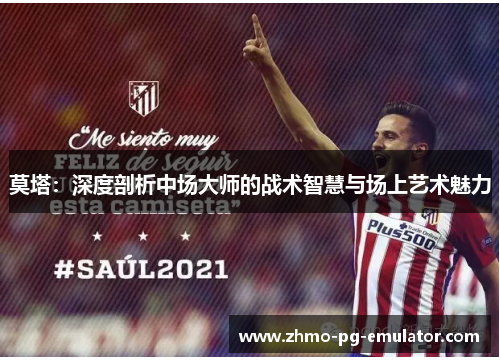 莫塔：深度剖析中场大师的战术智慧与场上艺术魅力