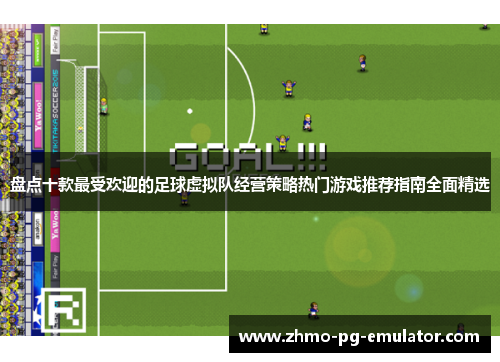 盘点十款最受欢迎的足球虚拟队经营策略热门游戏推荐指南全面精选