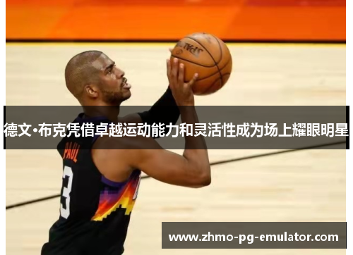 德文·布克凭借卓越运动能力和灵活性成为场上耀眼明星 德文·布克凭借卓越运动能力和灵活性成为场上耀眼明星