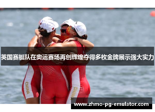 英国赛艇队在奥运赛场再创辉煌夺得多枚金牌展示强大实力 英国赛艇队在奥运赛场再创辉煌夺得多枚金牌展示强大实力