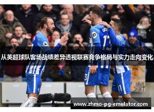 从英超球队客场战绩差异透视联赛竞争格局与实力走向变化