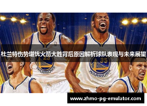 杜兰特伤势堪忧火箭大胜背后原因解析球队表现与未来展望