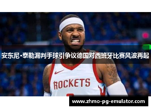 安东尼·泰勒漏判手球引争议德国对西班牙比赛风波再起