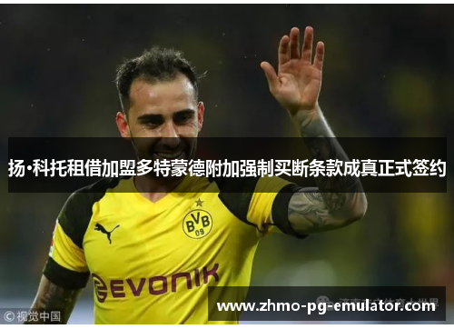 扬·科托租借加盟多特蒙德附加强制买断条款成真正式签约 扬·科托租借加盟多特蒙德附加强制买断条款成真正式签约