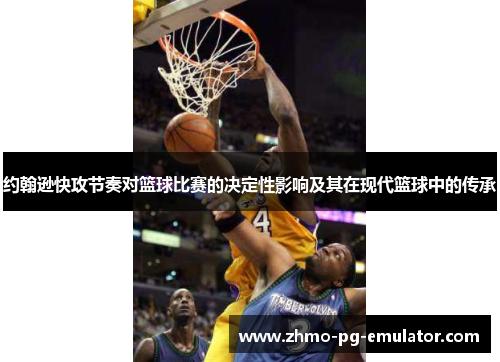 约翰逊快攻节奏对篮球比赛的决定性影响及其在现代篮球中的传承