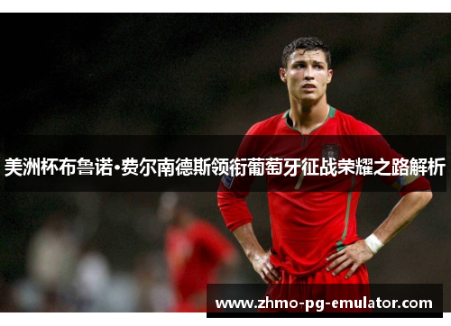 美洲杯布鲁诺·费尔南德斯领衔葡萄牙征战荣耀之路解析 美洲杯布鲁诺·费尔南德斯领衔葡萄牙征战荣耀之路解析