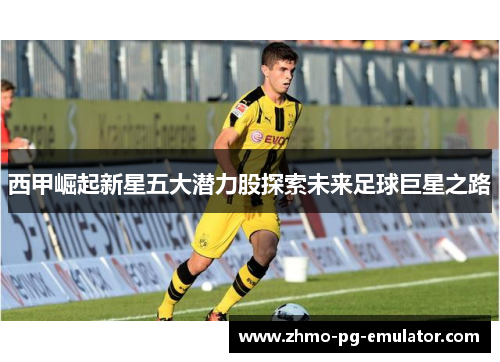 西甲崛起新星五大潜力股探索未来足球巨星之路