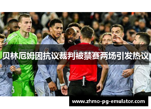 贝林厄姆因抗议裁判被禁赛两场引发热议
