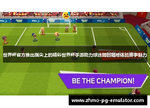 世界杯官方推出指尖上的精彩世界杯手游助力球迷随时随地体验赛事魅力