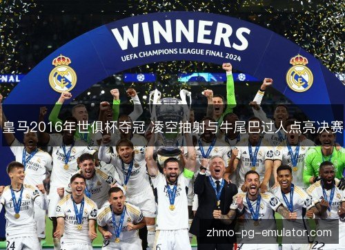 皇马2016年世俱杯夺冠 凌空抽射与牛尾巴过人点亮决赛 皇马2016年世俱杯夺冠 凌空抽射与牛尾巴过人点亮决赛